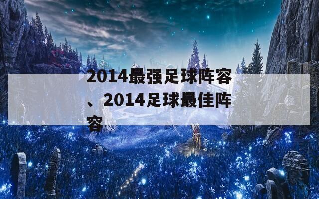 2014最强足球阵容、2014足球最佳阵容