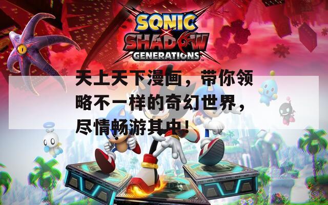 天上天下漫画，带你领略不一样的奇幻世界，尽情畅游其中！