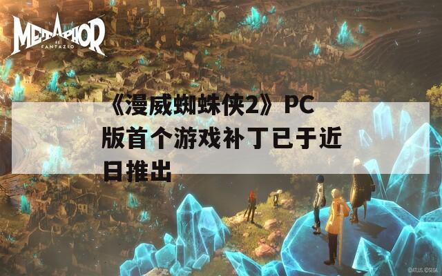 《漫威蜘蛛侠2》PC版首个游戏补丁已于近日推出