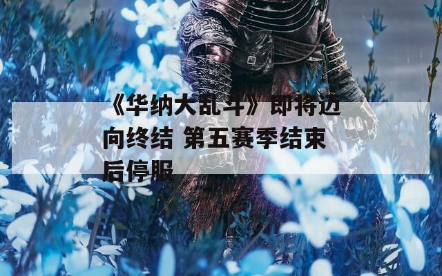 《华纳大乱斗》即将迈向终结 第五赛季结束后停服