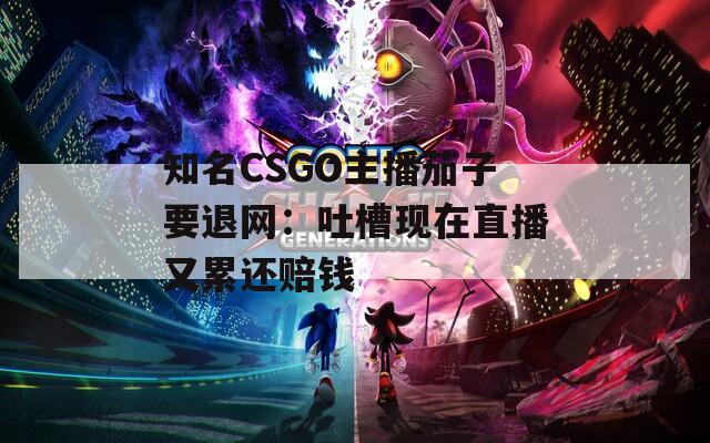 知名CSGO主播茄子要退网：吐槽现在直播又累还赔钱