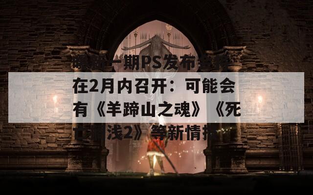 曝新一期PS发布会将在2月内召开：可能会有《羊蹄山之魂》《死亡搁浅2》等新情报