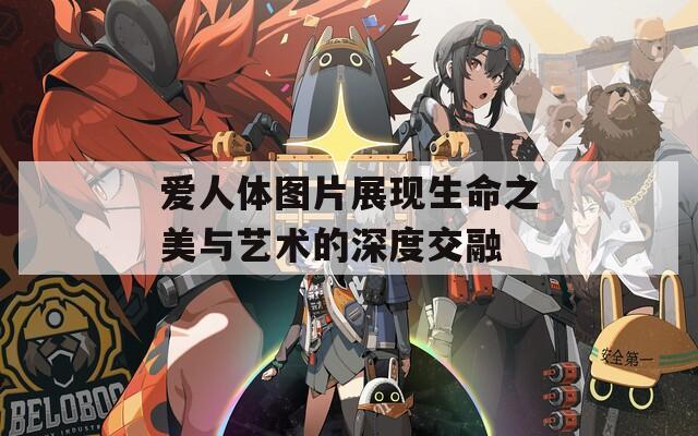 爱人体图片展现生命之美与艺术的深度交融