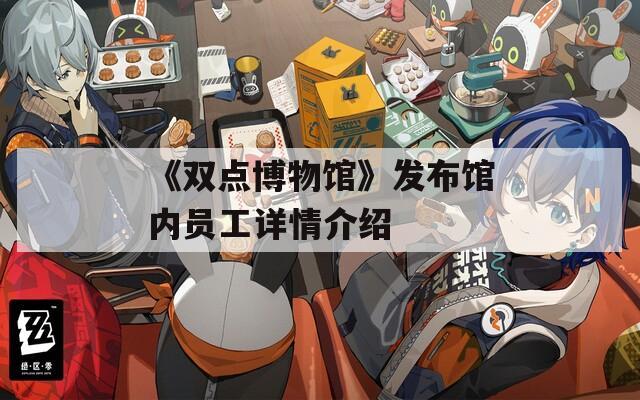 《双点博物馆》发布馆内员工详情介绍