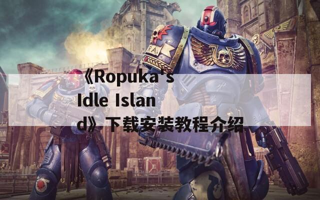 《Ropuka's Idle Island》下载安装教程介绍