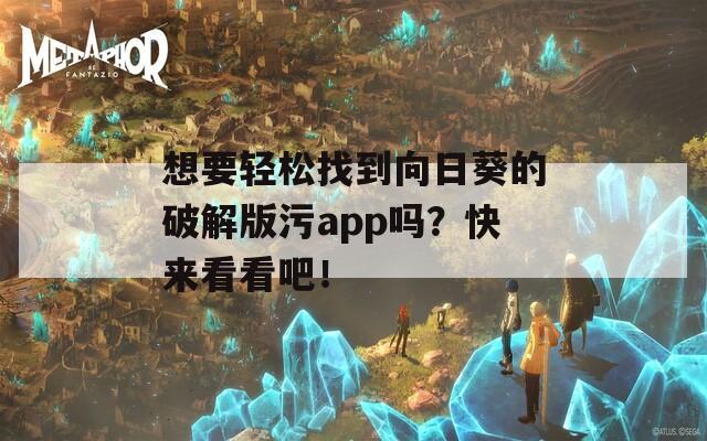 想要轻松找到向日葵的破解版污app吗？快来看看吧！