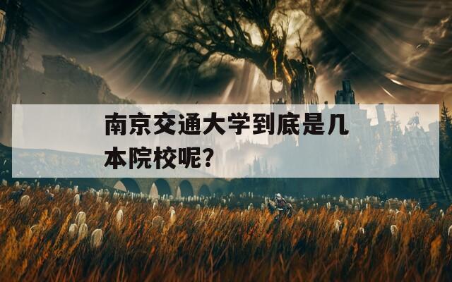 南京交通大学到底是几本院校呢？