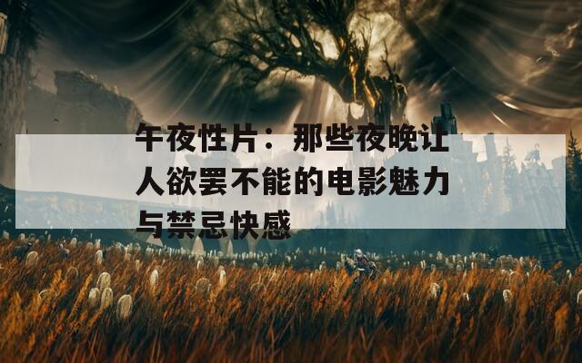 午夜性片：那些夜晚让人欲罢不能的电影魅力与禁忌快感