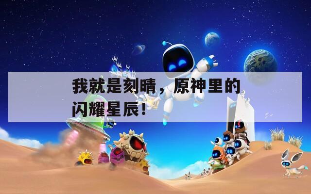 我就是刻晴，原神里的闪耀星辰！