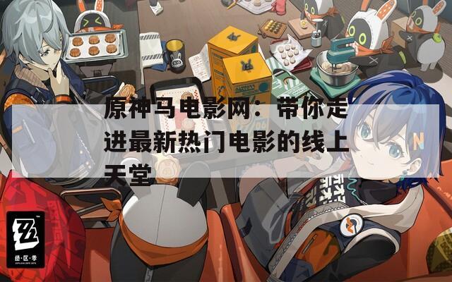 原神马电影网：带你走进最新热门电影的线上天堂