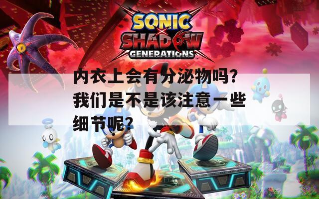 内衣上会有分泌物吗？我们是不是该注意一些细节呢？