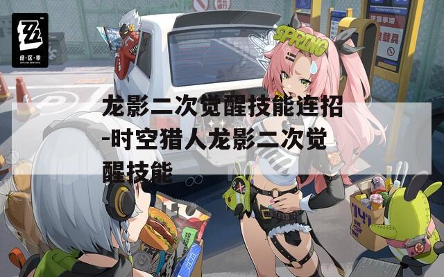 龙影二次觉醒技能连招-时空猎人龙影二次觉醒技能