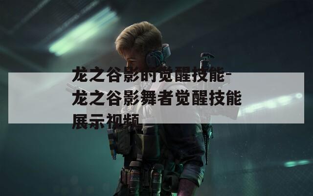龙之谷影的觉醒技能-龙之谷影舞者觉醒技能展示视频
