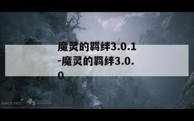 魔灵的羁绊3.0.1-魔灵的羁绊3.0.0