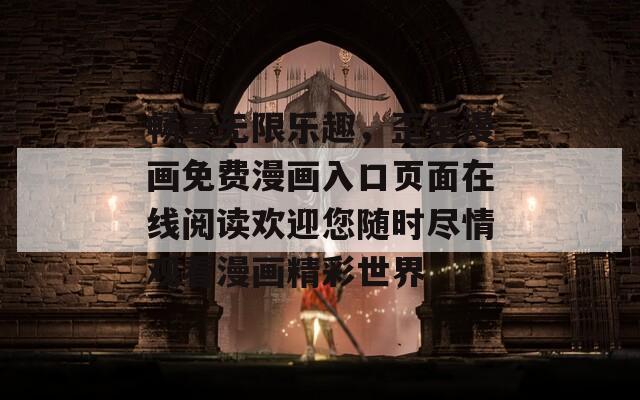 畅享无限乐趣，歪歪漫画免费漫画入口页面在线阅读欢迎您随时尽情观看漫画精彩世界