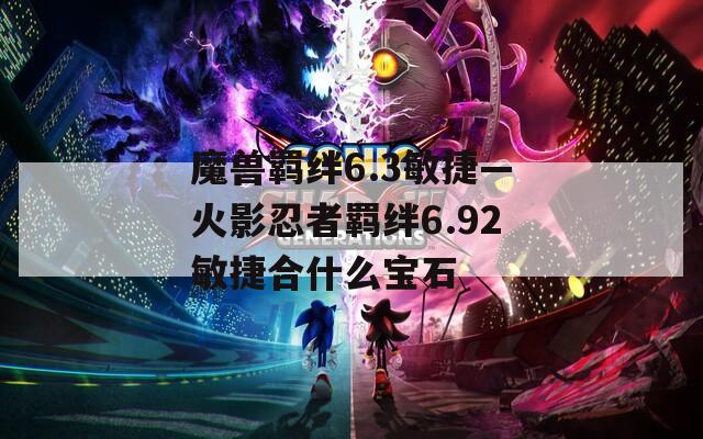 魔兽羁绊6.3敏捷—火影忍者羁绊6.92敏捷合什么宝石