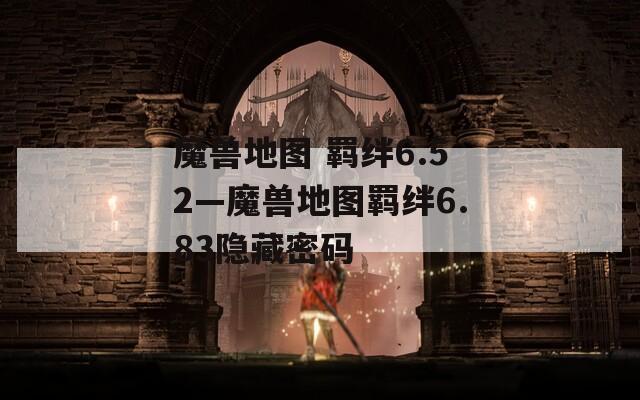 魔兽地图 羁绊6.52—魔兽地图羁绊6.83隐藏密码