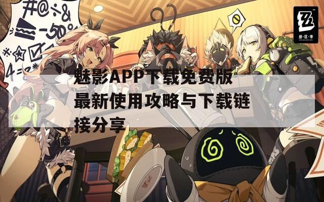 魅影APP下载免费版最新使用攻略与下载链接分享