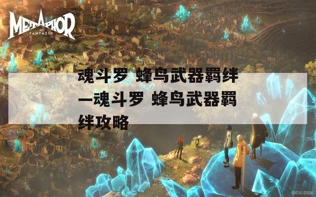 魂斗罗 蜂鸟武器羁绊—魂斗罗 蜂鸟武器羁绊攻略