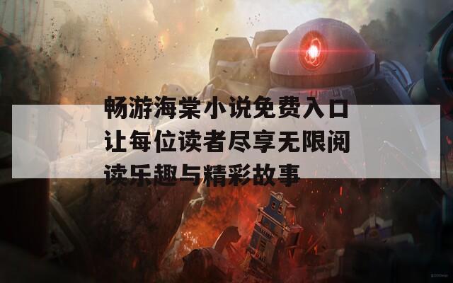 畅游海棠小说免费入口让每位读者尽享无限阅读乐趣与精彩故事