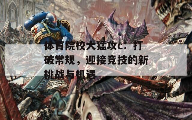 体育院校大猛攻c：打破常规，迎接竞技的新挑战与机遇