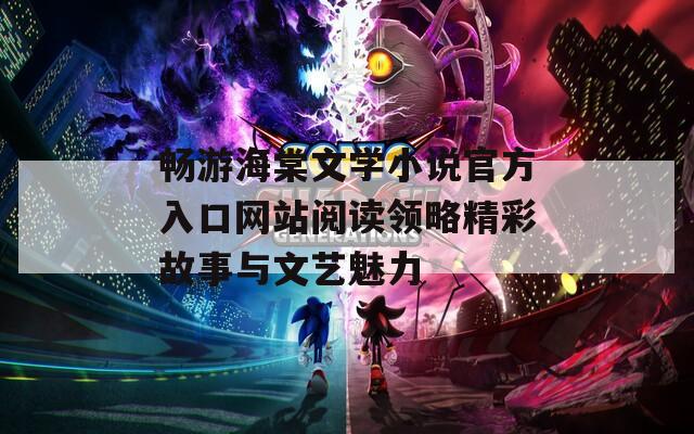 畅游海棠文学小说官方入口网站阅读领略精彩故事与文艺魅力