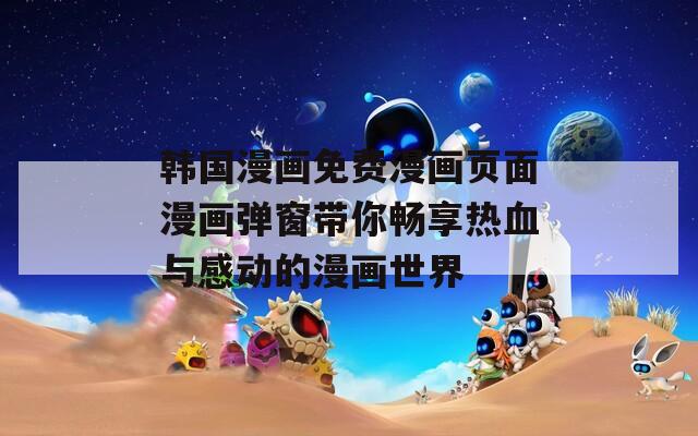 韩国漫画免费漫画页面漫画弹窗带你畅享热血与感动的漫画世界