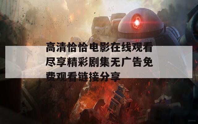 高清恰恰电影在线观看尽享精彩剧集无广告免费观看链接分享