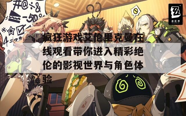 疯狂游戏艾伦里克曼在线观看带你进入精彩绝伦的影视世界与角色体验