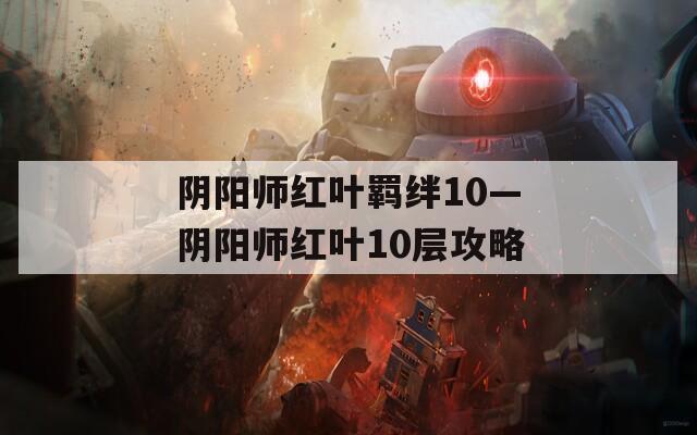 阴阳师红叶羁绊10—阴阳师红叶10层攻略