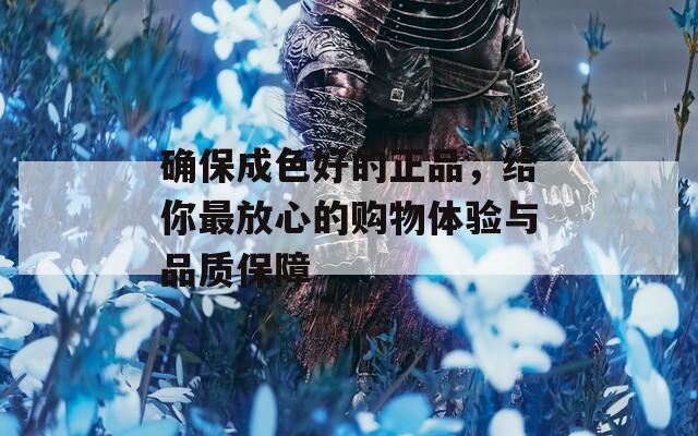 确保成色好的正品，给你最放心的购物体验与品质保障