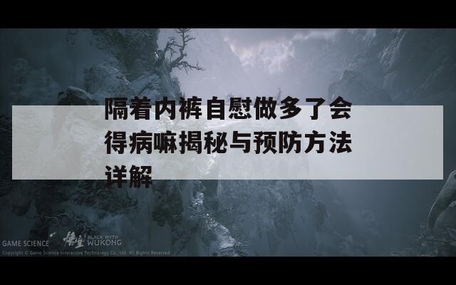 隔着内裤自慰做多了会得病嘛揭秘与预防方法详解