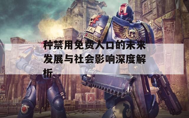 种禁用免费人口的未来发展与社会影响深度解析
