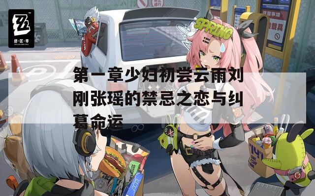 第一章少妇初尝云雨刘刚张瑶的禁忌之恋与纠葛命运