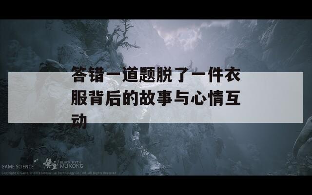 答错一道题脱了一件衣服背后的故事与心情互动
