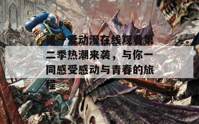 第一爱动漫在线观看第二季热潮来袭，与你一同感受感动与青春的旅程