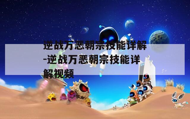 逆战万恶朝宗技能详解-逆战万恶朝宗技能详解视频