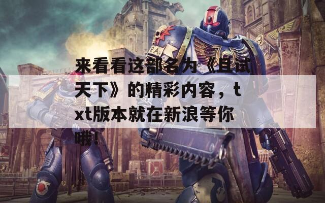 来看看这部名为《且试天下》的精彩内容，txt版本就在新浪等你哦！