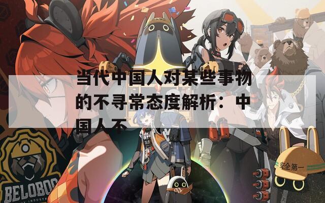 当代中国人对某些事物的不寻常态度解析：中国人不