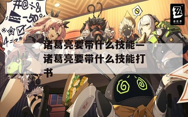 诸葛亮要带什么技能—诸葛亮要带什么技能打书