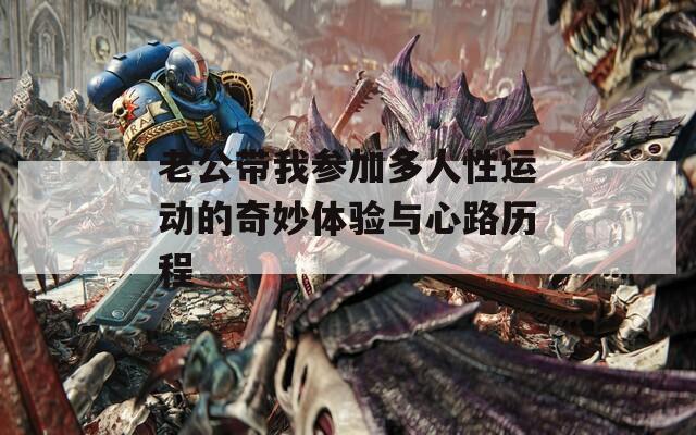 老公带我参加多人性运动的奇妙体验与心路历程