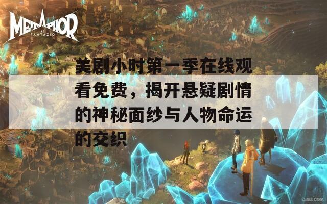 美剧小时第一季在线观看免费，揭开悬疑剧情的神秘面纱与人物命运的交织