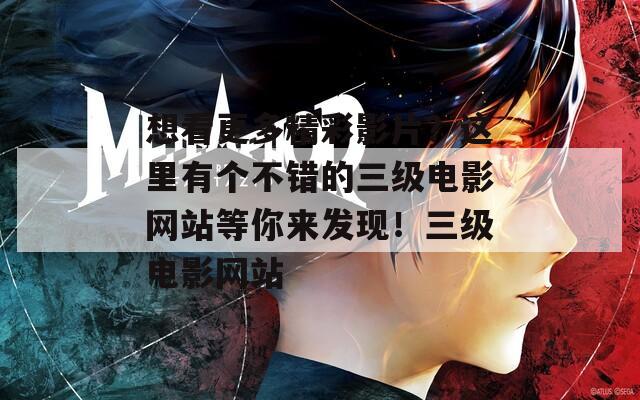 想看更多精彩影片？这里有个不错的三级电影网站等你来发现！三级电影网站