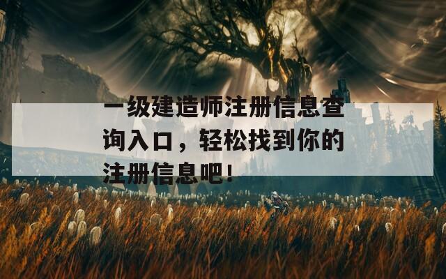 一级建造师注册信息查询入口，轻松找到你的注册信息吧！