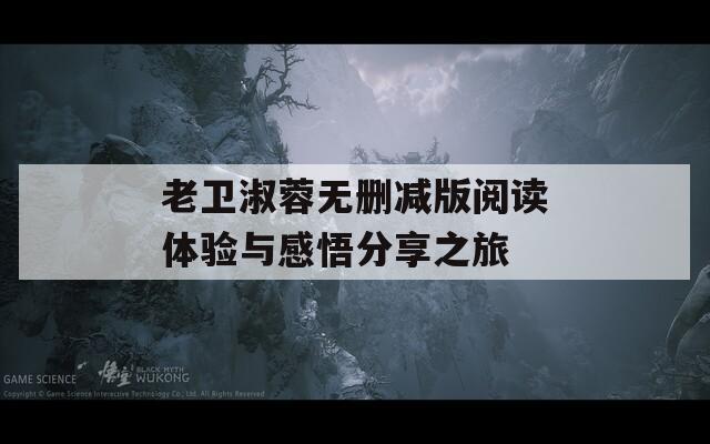 老卫淑蓉无删减版阅读体验与感悟分享之旅