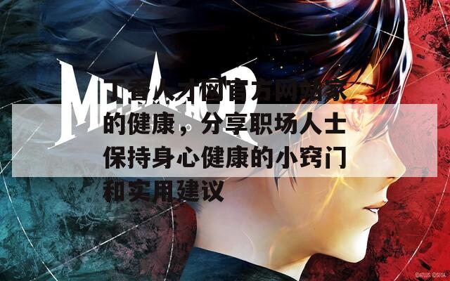 丁香人才网官方网站家的健康，分享职场人士保持身心健康的小窍门和实用建议