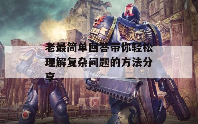 老最简单回答带你轻松理解复杂问题的方法分享