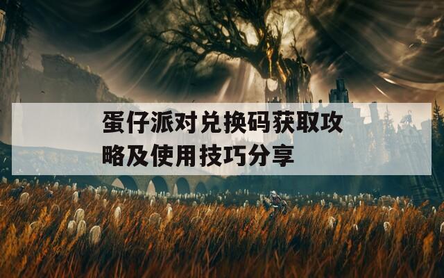蛋仔派对兑换码获取攻略及使用技巧分享