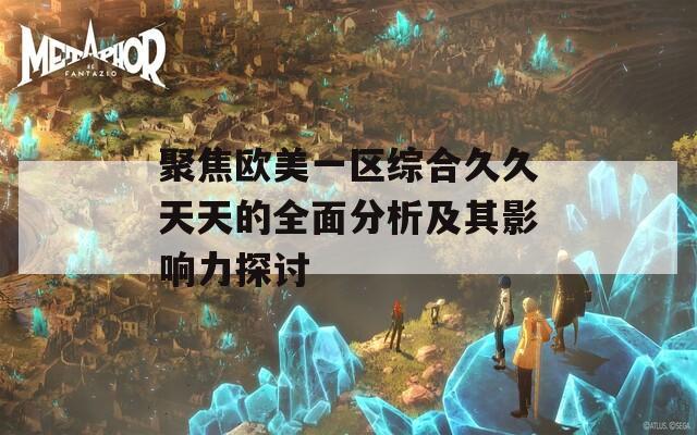 聚焦欧美一区综合久久天天的全面分析及其影响力探讨