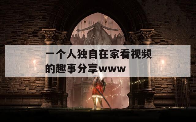 一个人独自在家看视频的趣事分享www